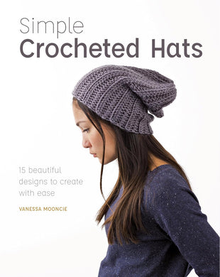 Simple Crocheted Hats: 15 Beautiful Designs to Create with Ease by Vanessa Mooncie