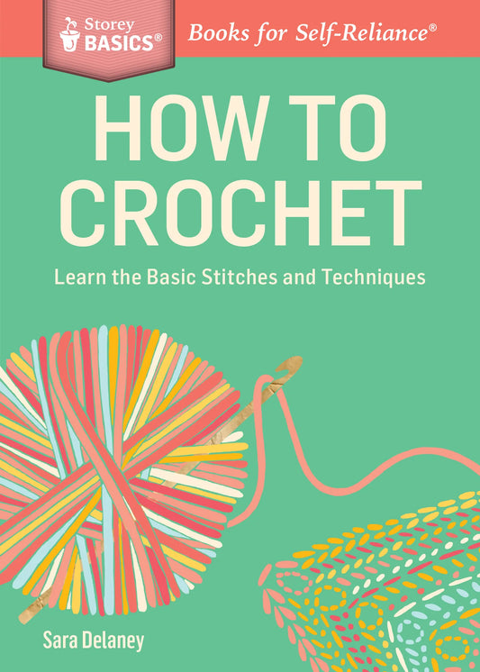 How to Crochet: Learn the Basic Stitches and Techniques by Sara Delaney